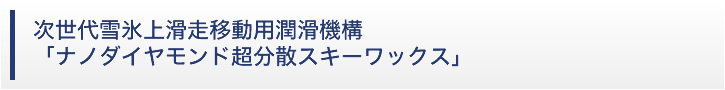 ＜技術資料＞次世代雪氷上滑走移動用潤滑機構　「ナノダイヤモンド超分散スキーワックス」